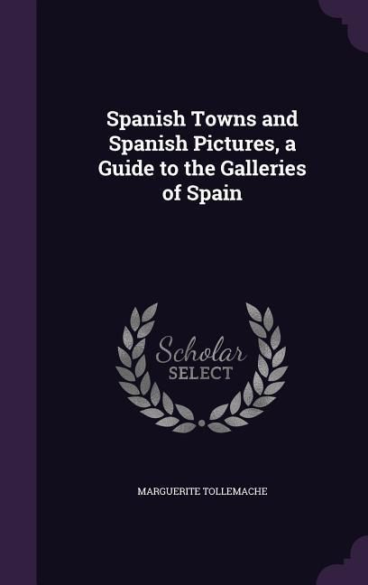 Produktbild: Spanish Towns and Spanish Pictures, a Guide to the Galleries of Spain