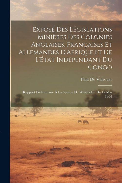 Produktbild: Expos&eacute; Des L&eacute;gislations Mini&egrave;res Des Colonies Anglaises, Fran&ccedil;aises Et Allemandes D'Afrique Et De L'&Eacute;tat Ind&eacute;pendant Du Congo: Rapport Pr&eacute;liminaire &Agrave;
