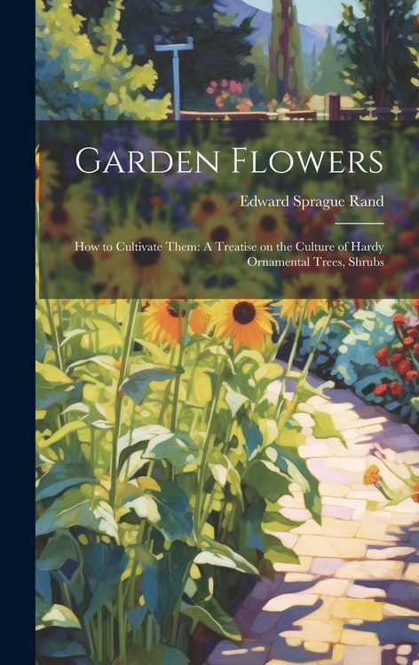 Produktbild: Garden Flowers: How to Cultivate Them: A Treatise on the Culture of Hardy Ornamental Trees, Shrubs