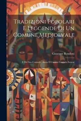 Produktbild: Tradizioni Popolari E Leggende Di Un Comune Medioevale: E Del Suo Contado: Siena E L'antico Contado Senese
