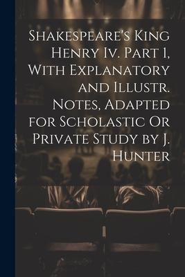 Produktbild: Shakespeare's King Henry Iv. Part 1, With Explanatory and Illustr. Notes, Adapted for Scholastic Or Private Study by J. Hunter