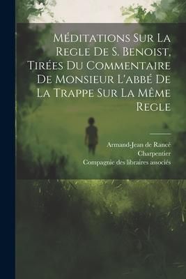 Produktbild: M&eacute;ditations Sur La Regle De S. Benoist, Tir&eacute;es Du Commentaire De Monsieur L'abb&eacute; De La Trappe Sur La M&ecirc;me Regle
