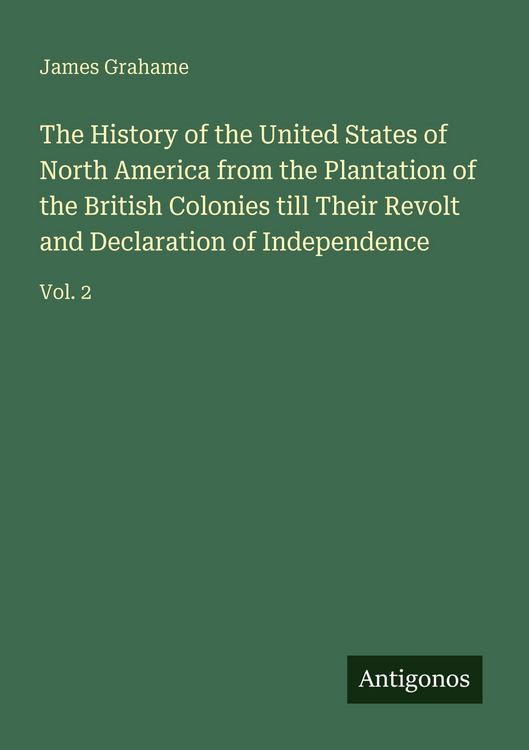 Produktbild: The History of the United States of North America from the Plantation of the British Colonies till Their Revolt and Declaration of Independence