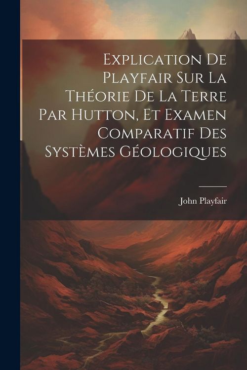 Produktbild: Explication De Playfair Sur La Th&eacute;orie De La Terre Par Hutton, Et Examen Comparatif Des Syst&egrave;mes G&eacute;ologiques