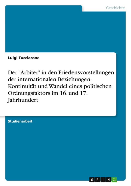 Produktbild: Der "Arbiter" in den Friedensvorstellungen der internationalen Beziehungen. Kontinuit&auml;t und Wandel eines politischen Ordnungsfaktors im 16. und 17. Jahrhundert