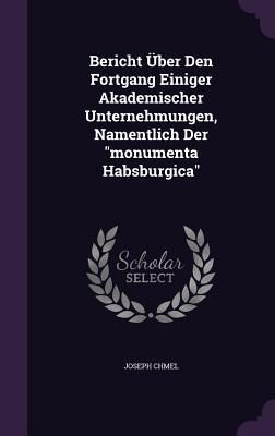 Produktbild: Bericht &Uuml;ber Den Fortgang Einiger Akademischer Unternehmungen, Namentlich Der "monumenta Habsburgica"