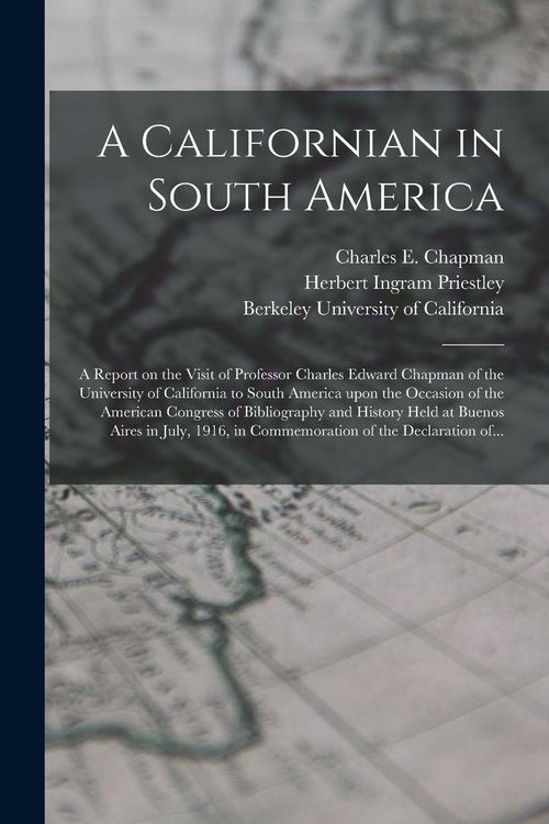 Produktbild: A Californian in South America; a Report on the Visit of Professor Charles Edward Chapman of the University of California to South America Upon the Occasion of the American Congress of Bibliography and History Held at Buenos Aires in July, 1916, In...