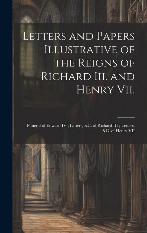 Produktbild: Letters and Papers Illustrative of the Reigns of Richard Iii. and Henry Vii.: Funeral of Edward IV; Letters, &c. of Richard III; Letters, &c. of Henry
