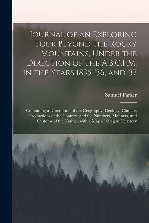 Produktbild: Journal of an Exploring Tour Beyond the Rocky Mountains, Under the Direction of the A.B.C.F.M. in the Years 1835, '36, and '37 [microform]