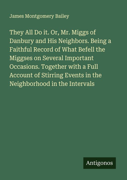 Produktbild: They All Do it. Or, Mr. Miggs of Danbury and His Neighbors. Being a Faithful Record of What Befell the Miggses on Several Important Occasions. Togethe
