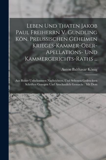 Produktbild: Leben Und Thaten Jakob Paul Freiherrn V. Gundling K&ouml;n. Preu&szlig;ischen Geheimen Krieges-kammer-ober-apellations- Und Kammergerichts-raths ...: Aus Bisher
