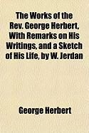 Produktbild: The Works of the REV. George Herbert, with Remarks on His Writings, and a Sketch of His Life, by W. Jerdan