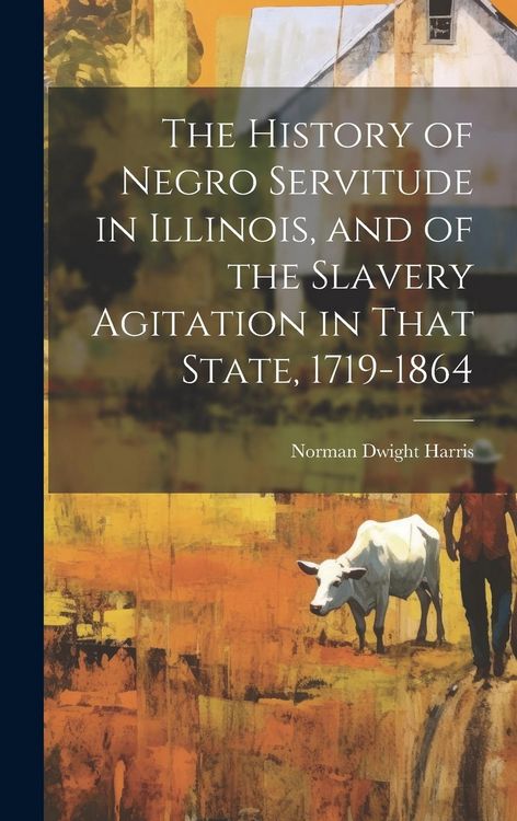 Produktbild: The History of Negro Servitude in Illinois, and of the Slavery Agitation in That State, 1719-1864