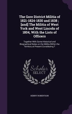 Produktbild: The Gore District Militia of 1821-1824-1830 and 1838; [and] The Militia of West York and West Lincoln of 1804, With the Lists of Officers: Together Wi