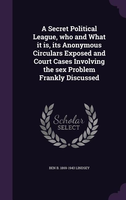 Produktbild: A Secret Political League, who and What it is, its Anonymous Circulars Exposed and Court Cases Involving the sex Problem Frankly Discussed