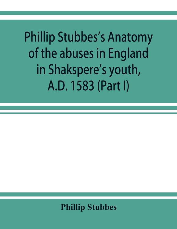 Produktbild: Phillip Stubbes's Anatomy of the abuses in England in Shakspere's youth, A.D. 1583 (Part I)
