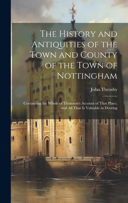 Produktbild: The History and Antiquities of the Town and County of the Town of Nottingham; Containing the Whole of Thoroton's Account of That Place, and all That i