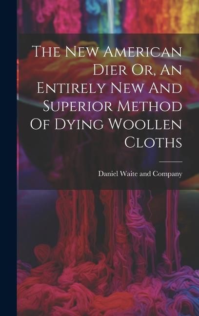 Produktbild: The New American Dier Or, An Entirely New And Superior Method Of Dying Woollen Cloths