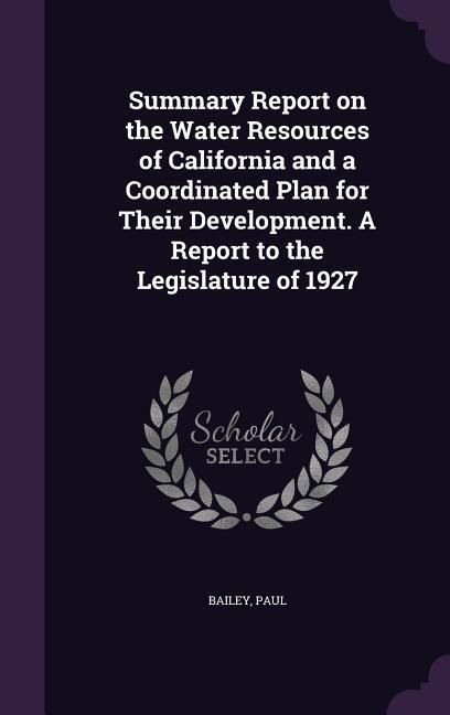Produktbild: Summary Report on the Water Resources of California and a Coordinated Plan for Their Development. A Report to the Legislature of 1927