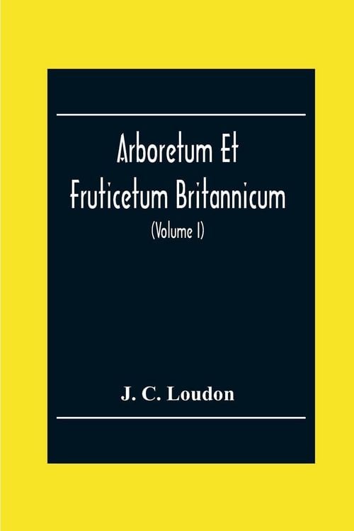 Produktbild: Arboretum Et Fruticetum Britannicum; Or, The Trees And Shrubs Of Britain, Native And Foreign, Hardy And Half-Hardy, Pictorially And Botanically Deline