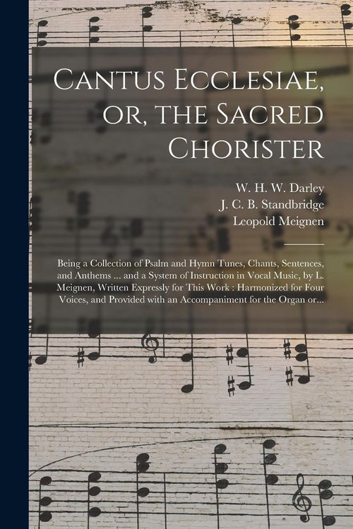 Produktbild: Cantus Ecclesiae, or, the Sacred Chorister: Being a Collection of Psalm and Hymn Tunes, Chants, Sentences, and Anthems ... and a System of Instruction