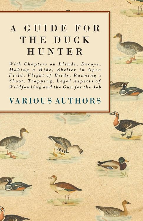 Produktbild: A Guide for the Duck Hunter - With Chapters on Blinds, Decoys, Making a Hide, Shelter in Open Field, Flight of Birds, Running a Shoot, Trapping, Legal