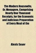 Produktbild: The Modern Housewife; Or, Menagere. Comprising Nearly One Thousand Receipts, for the Economic and Judicious Preparation of Every Meal of the