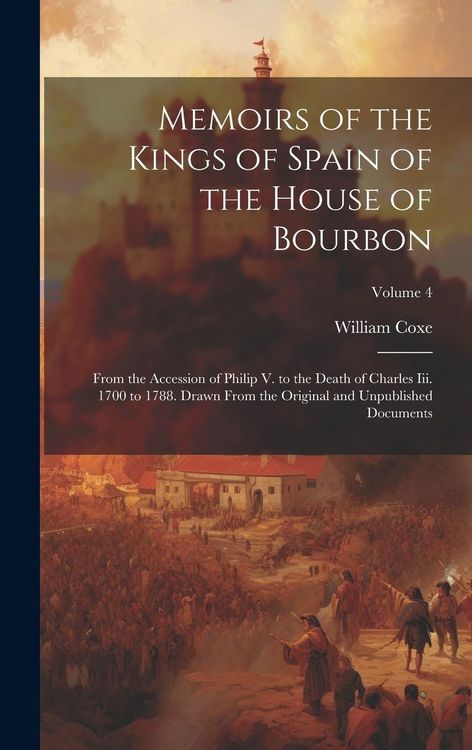 Produktbild: Memoirs of the Kings of Spain of the House of Bourbon: From the Accession of Philip V. to the Death of Charles Iii. 1700 to 1788. Drawn From the Origi