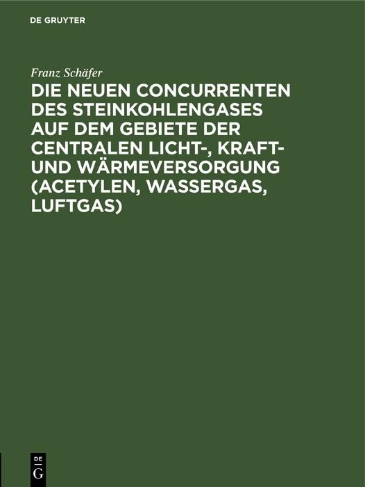 Produktbild: Die neuen Concurrenten des Steinkohlengases auf dem Gebiete der centralen Licht-, Kraft- und W&auml;rmeversorgung (Acetylen, Wassergas, Luftgas)