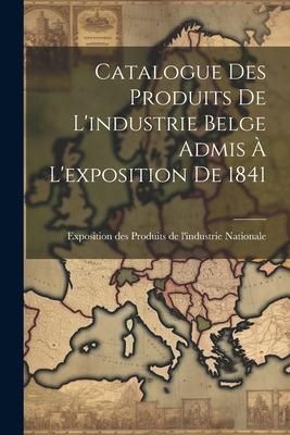Produktbild: Catalogue des Produits de L'industrie Belge Admis &agrave; L'exposition de 1841