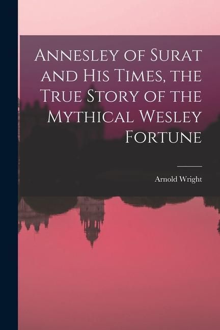 Produktbild: Annesley of Surat and his Times, the True Story of the Mythical Wesley Fortune