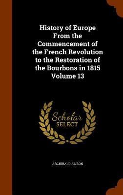 Produktbild: History of Europe From the Commencement of the French Revolution to the Restoration of the Bourbons in 1815 Volume 13