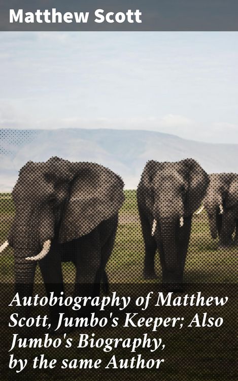 Produktbild: Autobiography of Matthew Scott, Jumbo's Keeper; Also Jumbo's Biography, by the same Author