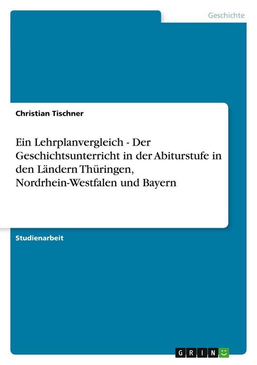 Produktbild: Ein Lehrplanvergleich - Der Geschichtsunterricht in der Abiturstufe in den L&auml;ndern Th&uuml;ringen, Nordrhein-Westfalen und Bayern