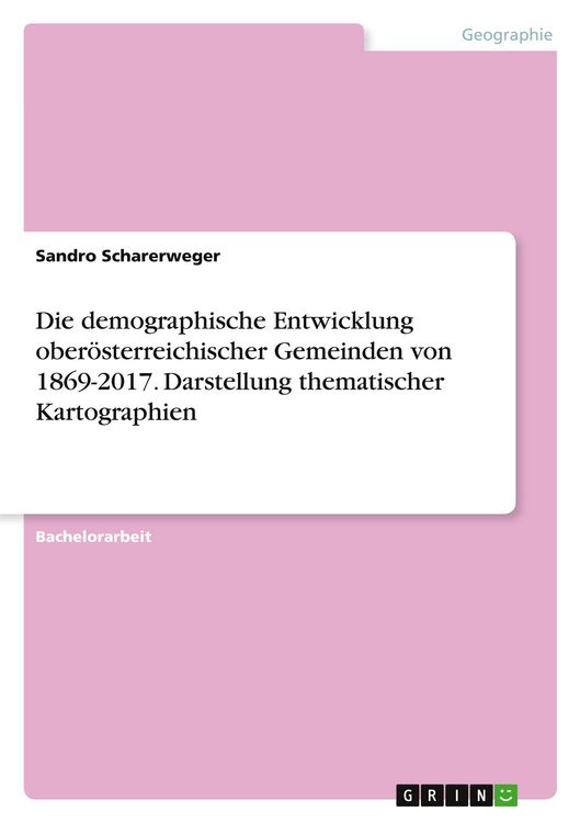 Produktbild: Die demographische Entwicklung ober&ouml;sterreichischer Gemeinden von 1869-2017. Darstellung thematischer Kartographien
