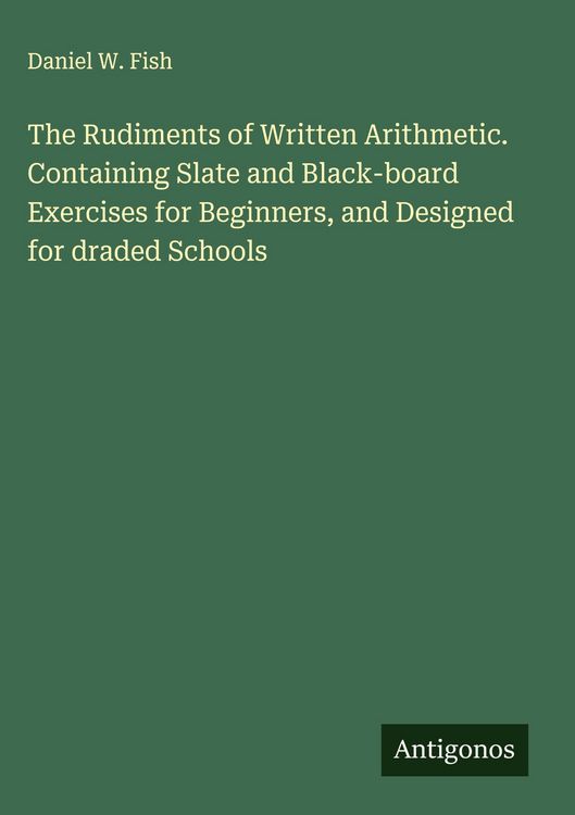 Produktbild: The Rudiments of Written Arithmetic. Containing Slate and Black-board Exercises for Beginners, and Designed for draded Schools