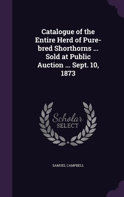 Produktbild: Catalogue of the Entire Herd of Pure-bred Shorthorns ... Sold at Public Auction ... Sept. 10, 1873
