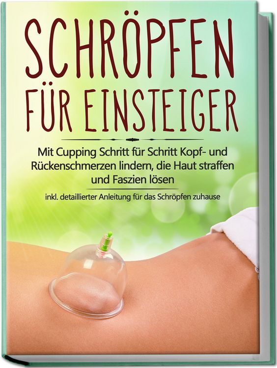 Produktbild: Schr&ouml;pfen f&uuml;r Einsteiger: Mit Cupping Schritt f&uuml;r Schritt Kopf- und R&uuml;ckenschmerzen lindern, die Haut straffen und Faszien l&ouml;sen - inkl. detaillierter Anleitung f&uuml;r das Schr&ouml;pfen zuhause