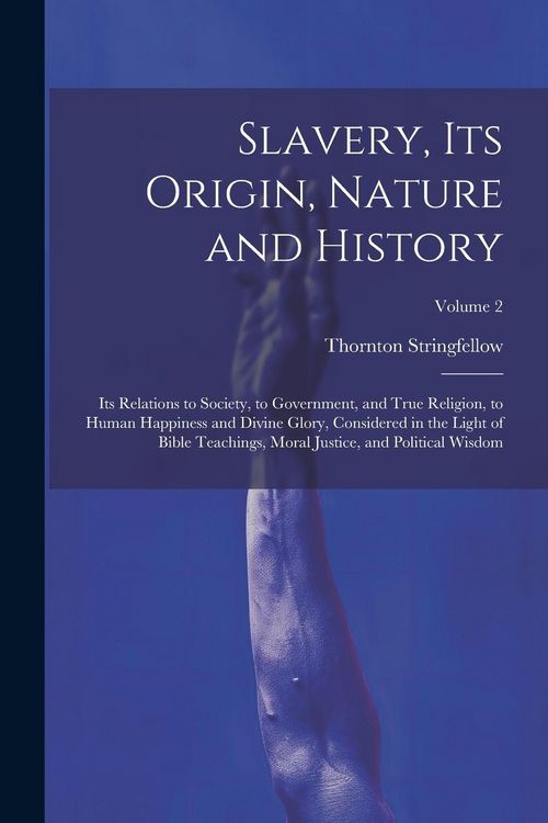 Produktbild: Slavery, Its Origin, Nature and History: Its Relations to Society, to Government, and True Religion, to Human Happiness and Divine Glory, Considered i
