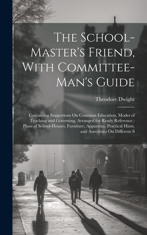 Produktbild: The School-Master's Friend, With Committee-Man's Guide: Containing Suggestions On Common Education, Modes of Teaching and Governing, Arranged for Read