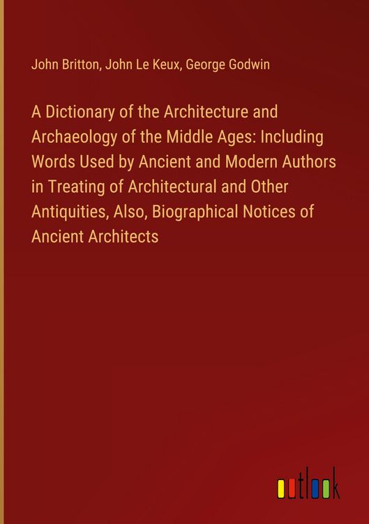 Produktbild: A Dictionary of the Architecture and Archaeology of the Middle Ages: Including Words Used by Ancient and Modern Authors in Treating of Architectural a