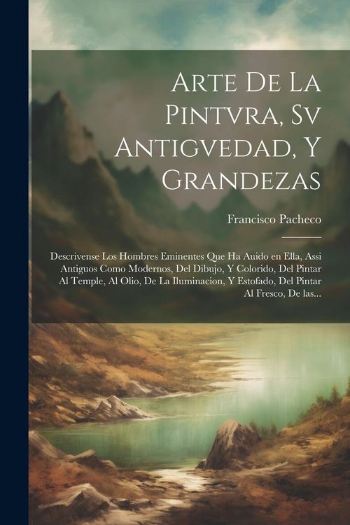 Produktbild: Arte de la pintvra, sv antigvedad, y grandezas: Descrivense los hombres eminentes que ha auido en ella, assi antiguos como modernos, del dibujo, y col