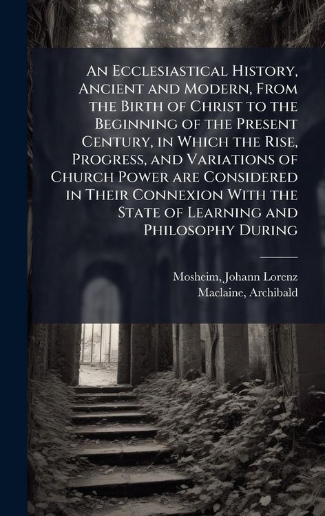 Produktbild: An Ecclesiastical History, Ancient and Modern, From the Birth of Christ to the Beginning of the Present Century, in Which the Rise, Progress, and Vari