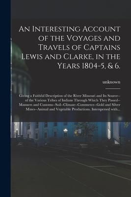 Produktbild: An Interesting Account of the Voyages and Travels of Captains Lewis and Clarke, in the Years 1804-5, & 6.: Giving a Faithful Description of the River