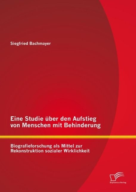 Produktbild: Eine Studie &uuml;ber den Aufstieg von Menschen mit Behinderung: Biografieforschung als Mittel zur Rekonstruktion sozialer Wirklichkeit