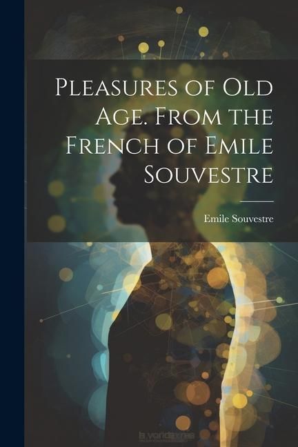 Produktbild: Pleasures of Old Age. From the French of Emile Souvestre