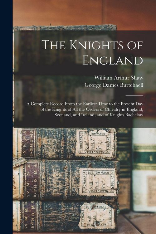 Produktbild: The Knights of England; a Complete Record From the Earliest Time to the Present day of the Knights of all the Orders of Chivalry in England, Scotland, and Ireland, and of Knights Bachelors
