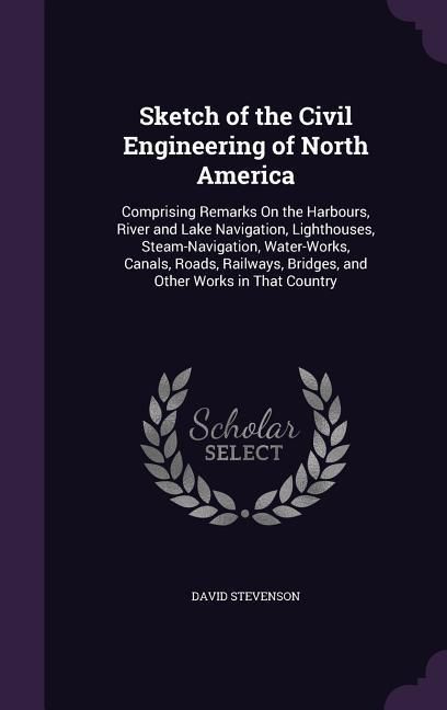 Produktbild: Sketch of the Civil Engineering of North America: Comprising Remarks On the Harbours, River and Lake Navigation, Lighthouses, Steam-Navigation, Water-