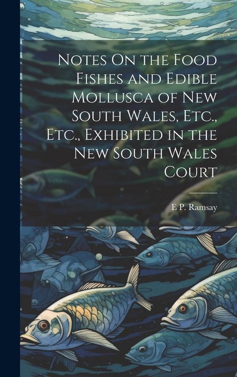 Produktbild: Notes On the Food Fishes and Edible Mollusca of New South Wales, Etc., Etc., Exhibited in the New South Wales Court