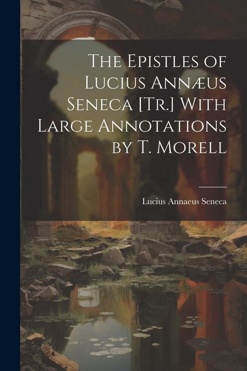 Produktbild: The Epistles of Lucius Ann&aelig;us Seneca [Tr.] With Large Annotations by T. Morell